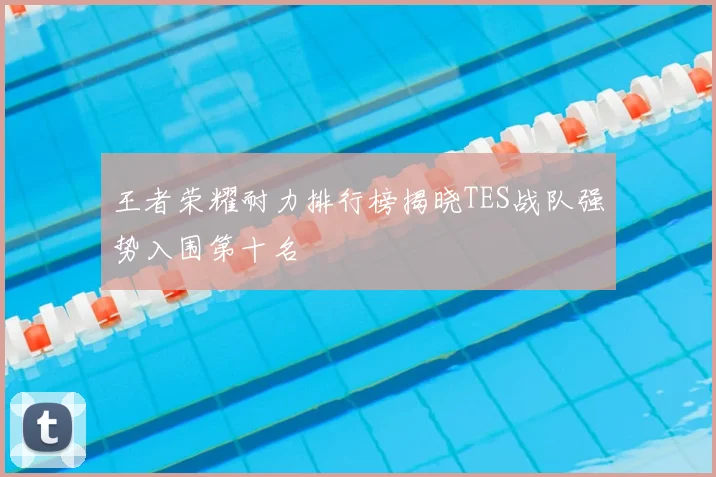 王者荣耀耐力排行榜揭晓TES战队强势入围第十名