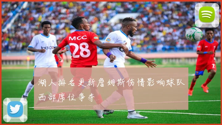 湖人排名更新詹姆斯伤情影响球队西部席位争夺