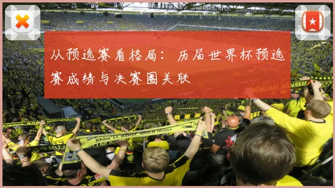 从预选赛看格局：历届世界杯预选赛成绩与决赛圈关联