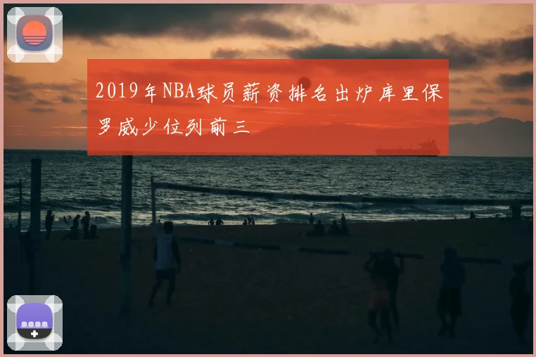 2019年NBA球员薪资排名出炉库里保罗威少位列前三