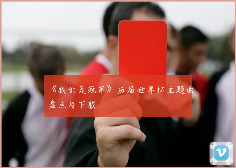 《我们是冠军》历届世界杯主题曲盘点与下载