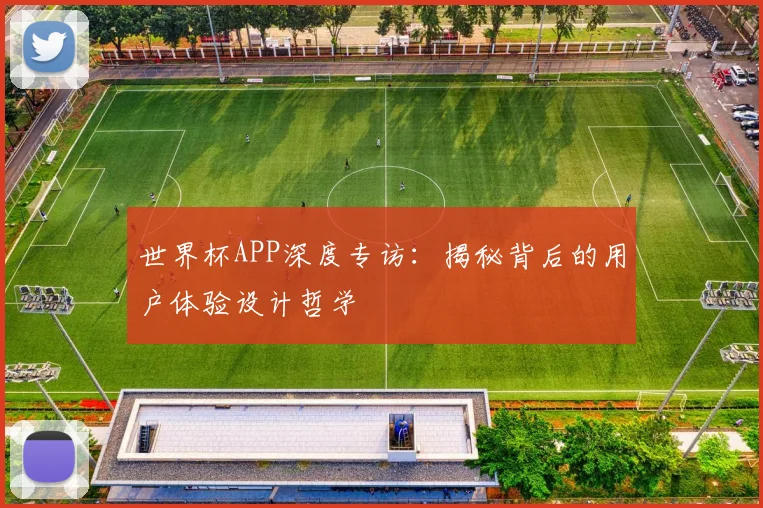 世界杯APP深度专访：揭秘背后的用户体验设计哲学