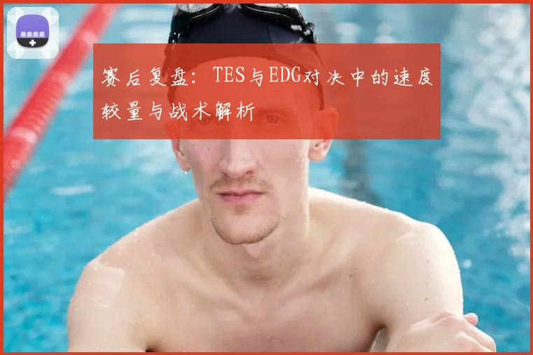 赛后复盘：TES与EDG对决中的速度较量与战术解析