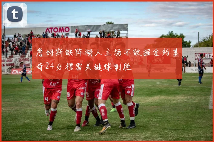 詹姆斯缺阵湖人主场不敌掘金约基奇24分穆雷关键球制胜