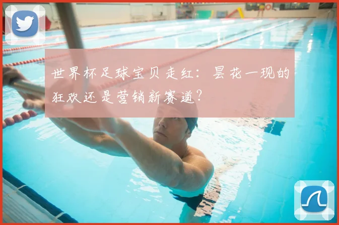 世界杯足球宝贝走红:昙花一现的狂欢还是营销新赛道?