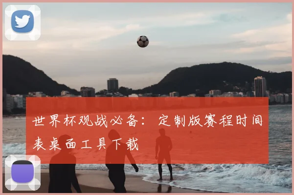 世界杯观战必备：定制版赛程时间表桌面工具下载