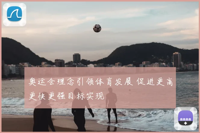 奥运会理念引领体育发展 促进更高更快更强目标实现