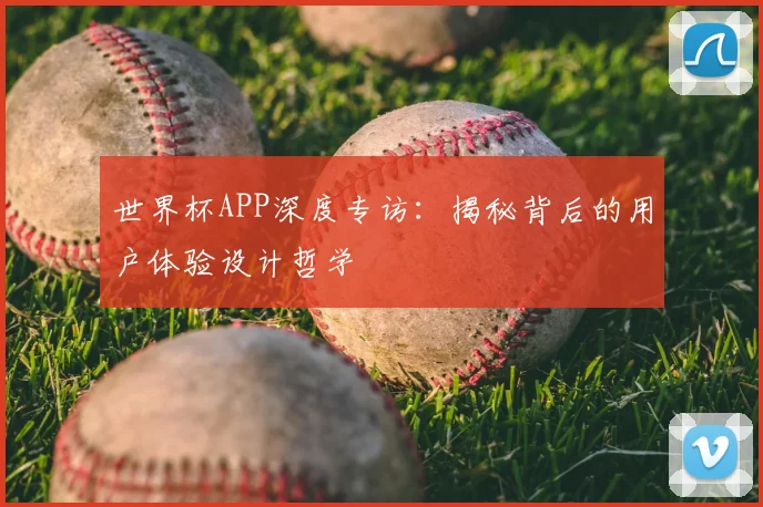 世界杯APP深度专访：揭秘背后的用户体验设计哲学