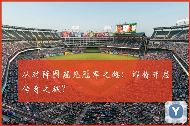 从对阵图窥见冠军之路:谁将开启传奇之旅?