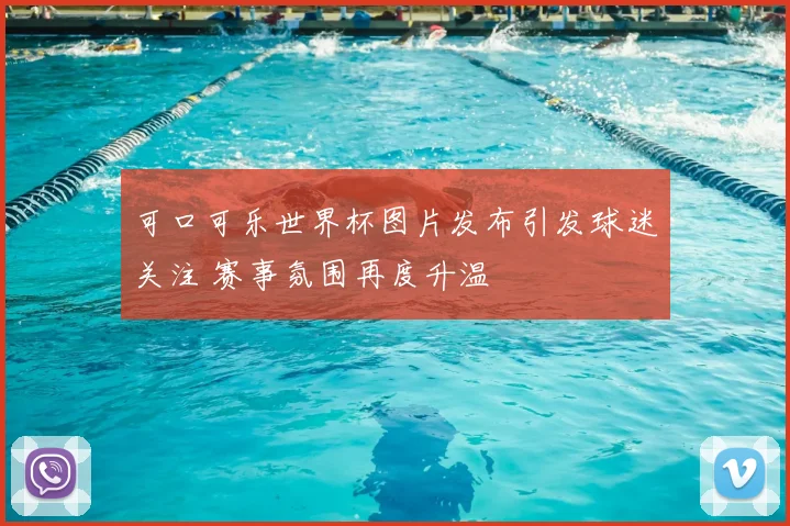 可口可乐世界杯图片发布引发球迷关注 赛事氛围再度升温