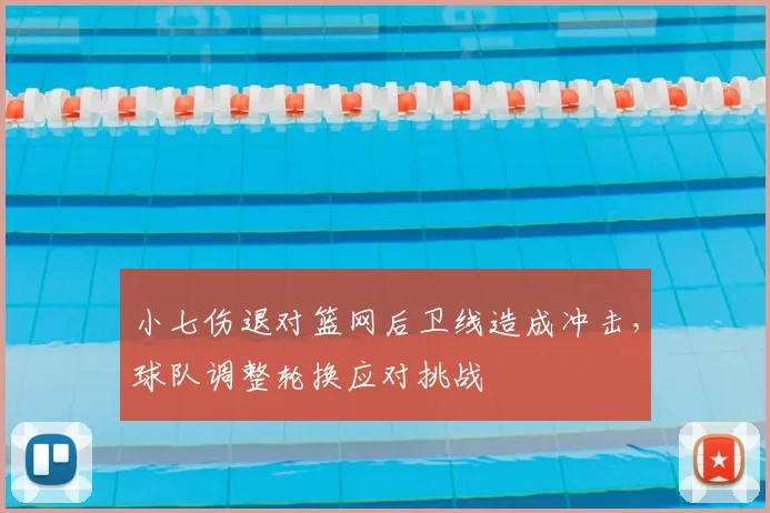 小七伤退对篮网后卫线造成冲击，球队调整轮换应对挑战