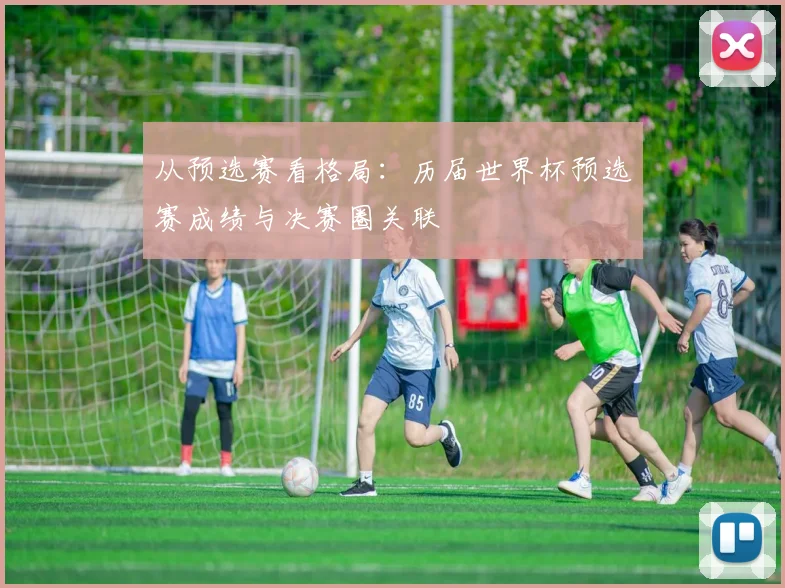 从预选赛看格局：历届世界杯预选赛成绩与决赛圈关联