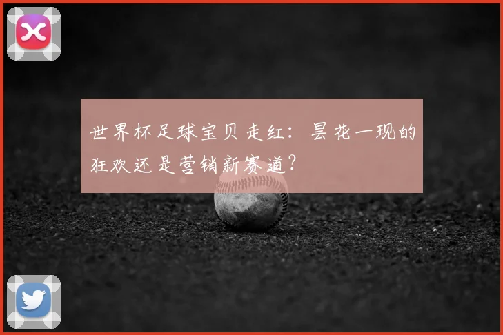 世界杯足球宝贝走红:昙花一现的狂欢还是营销新赛道?