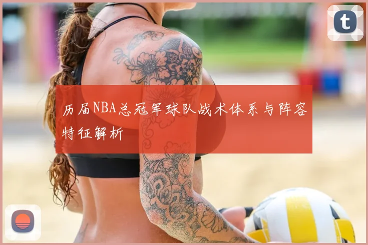 历届NBA总冠军球队战术体系与阵容特征解析