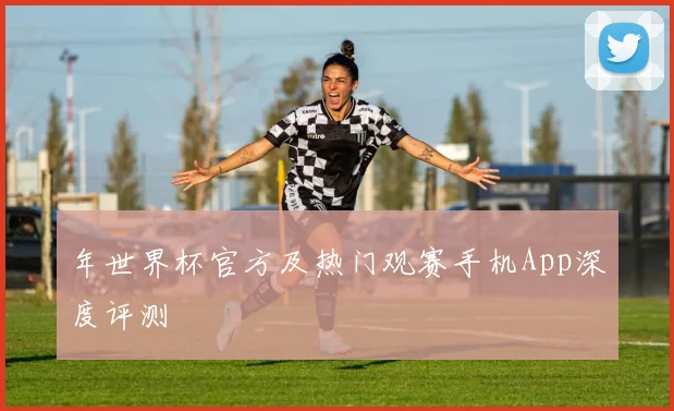 年世界杯官方及热门观赛手机App深度评测