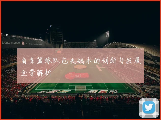 南京篮球队包夹战术的创新与发展全景解析