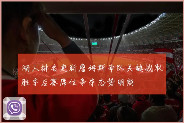 湖人排名更新詹姆斯率队关键战取胜季后赛席位争夺态势明朗