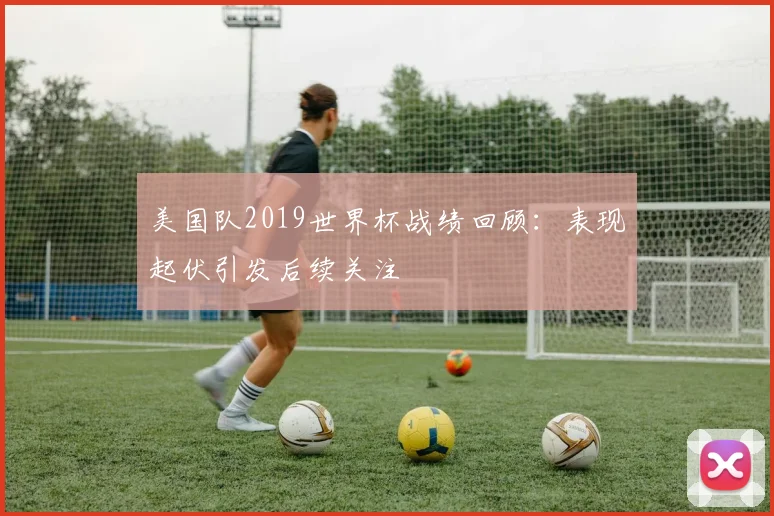 美国队2019世界杯战绩回顾:表现起伏引发后续关注
