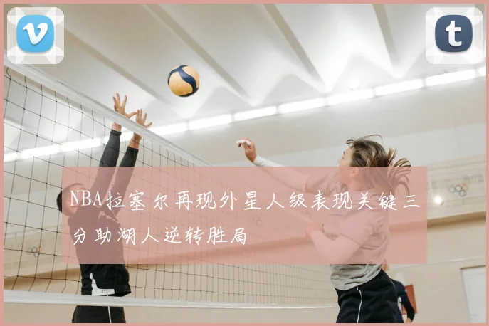 NBA拉塞尔再现外星人级表现关键三分助湖人逆转胜局