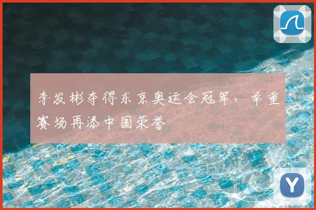 李发彬夺得东京奥运会冠军，举重赛场再添中国荣誉