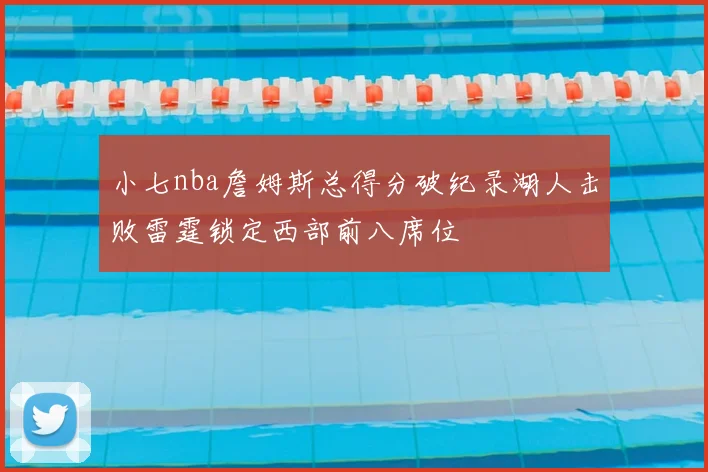小七nba詹姆斯总得分破纪录湖人击败雷霆锁定西部前八席位