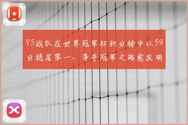 V5战队在世界冠军杯积分榜中以59分稳居第一,争夺冠军之路愈发明朗