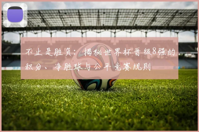 不止是胜负:揭秘世界杯晋级8强的积分、净胜球与公平竞赛规则