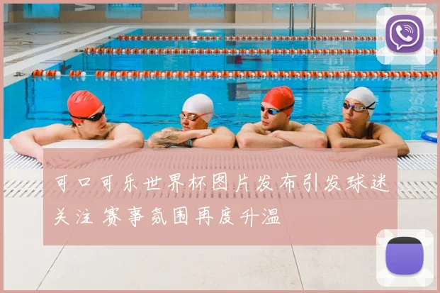 可口可乐世界杯图片发布引发球迷关注 赛事氛围再度升温