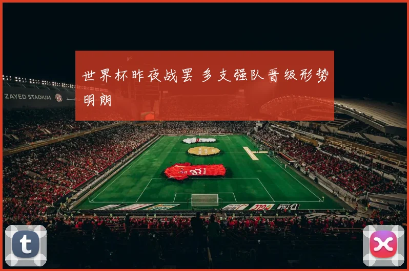世界杯昨夜战罢 多支强队晋级形势明朗