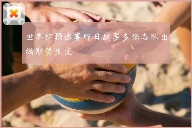 世界杯预选赛昨日战罢多场各队出线形势生变