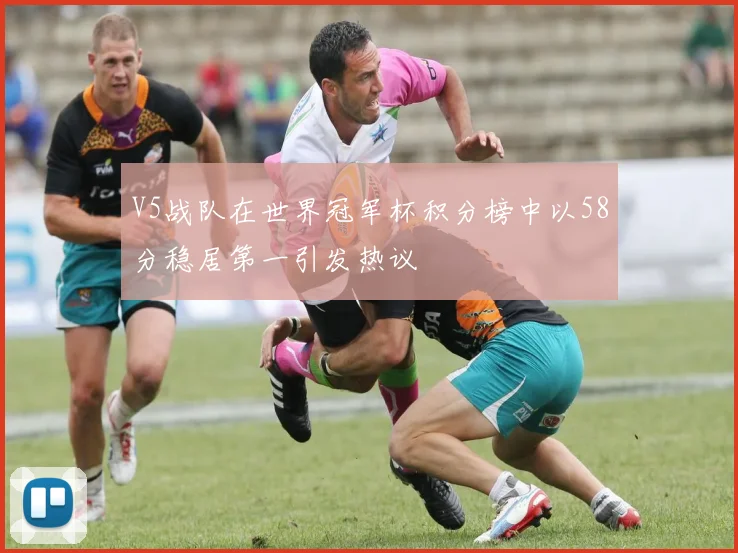 V5战队在世界冠军杯积分榜中以58分稳居第一引发热议