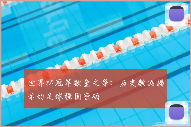 世界杯冠军数量之争：历史数据揭示的足球强国密码