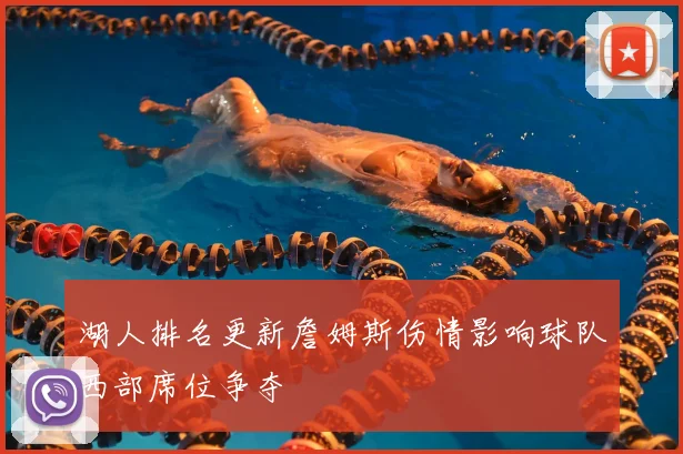 湖人排名更新詹姆斯伤情影响球队西部席位争夺