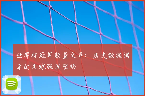世界杯冠军数量之争:历史数据揭示的足球强国密码