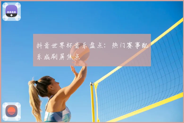 抖音世界杯音乐盘点:热门赛事配乐成刷屏焦点