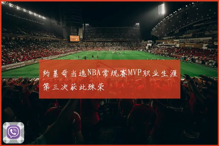 约基奇当选NBA常规赛MVP职业生涯第三次获此殊荣