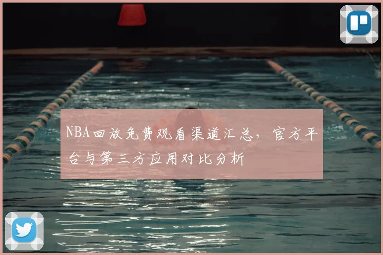 NBA回放免费观看渠道汇总,官方平台与第三方应用对比分析